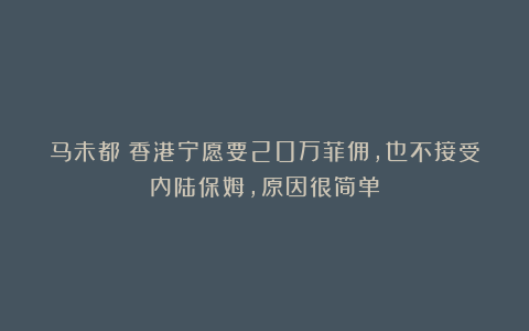 马未都:香港宁愿要20万菲佣,也不接受内陆保姆,原因很简单