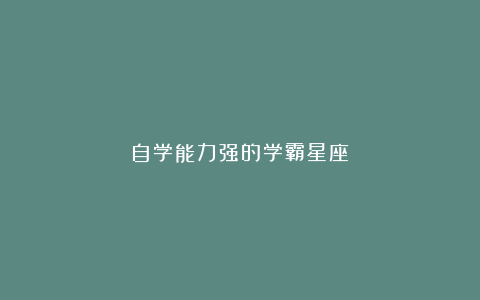 自学能力强的学霸星座