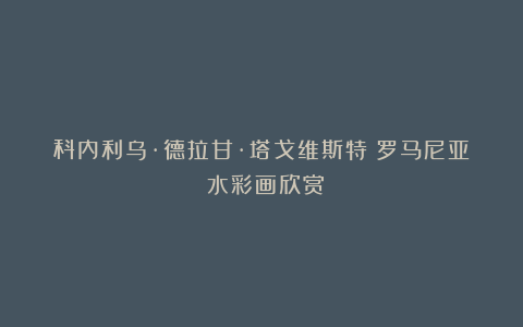 科内利乌·德拉甘·塔戈维斯特（罗马尼亚）水彩画欣赏