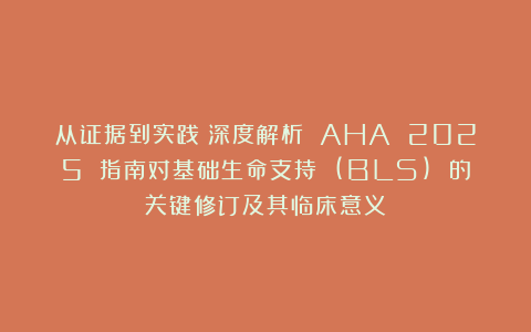 从证据到实践:深度解析 AHA 2025 指南对基础生命支持 (BLS) 的关键修订及其临床意义
