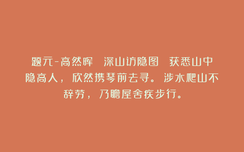 题元-高然晖 《深山访隐图》 获悉山中隐高人， 欣然携琴前去寻。 涉水爬山不辞劳， 乃瞻屋舍疾步行。