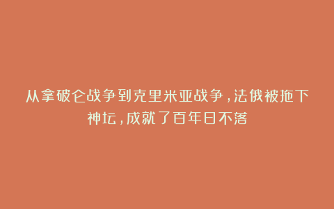 从拿破仑战争到克里米亚战争,法俄被拖下神坛,成就了百年日不落