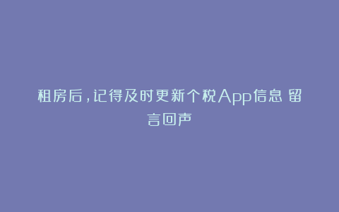 租房后,记得及时更新个税App信息丨留言回声