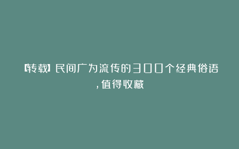 【转载】民间广为流传的300个经典俗语，值得收藏！