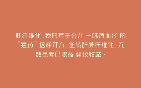 肝纤维化,我的方子公开!一味活血化瘀的“猛药”!这样开方,逆转肝脏纤维化,无数患者已收益!建议收藏~