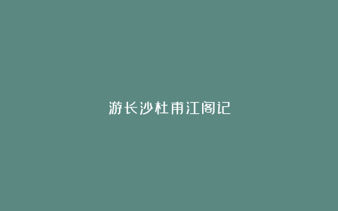 游长沙杜甫江阁记
