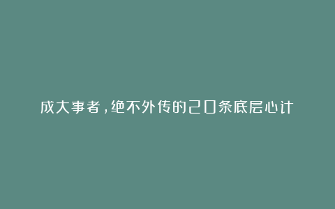 成大事者，绝不外传的20条底层心计！