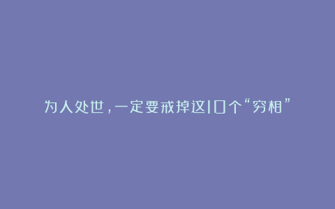 为人处世,一定要戒掉这10个“穷相”!
