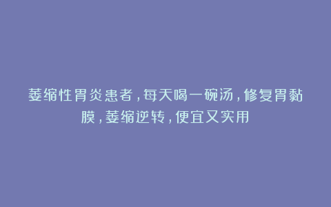 萎缩性胃炎患者,每天喝一碗汤,修复胃黏膜,萎缩逆转,便宜又实用!