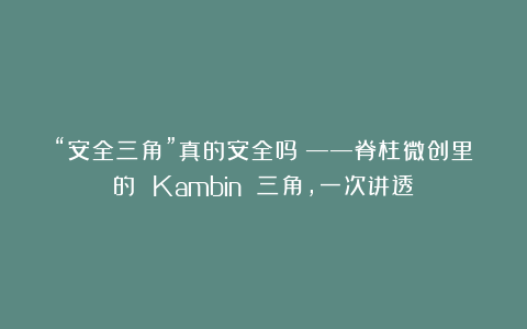 “安全三角”真的安全吗？——脊柱微创里的 Kambin 三角，一次讲透！