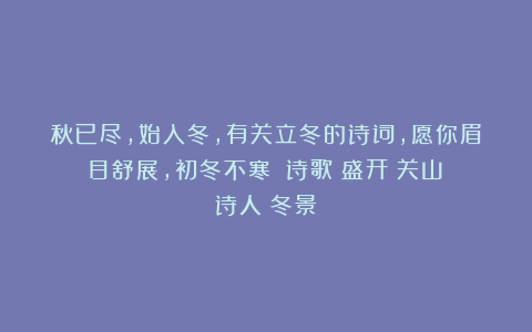 秋已尽,始入冬,有关立冬的诗词,愿你眉目舒展,初冬不寒!|诗歌|盛开|关山|诗人|冬景