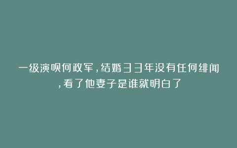 一级演员何政军，结婚33年没有任何绯闻，看了他妻子是谁就明白了
