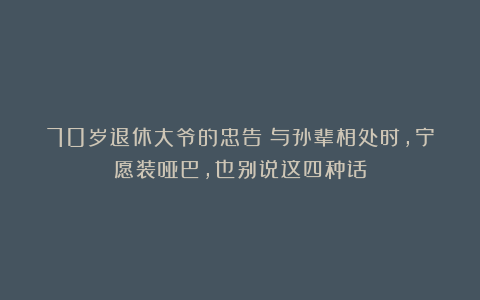 70岁退休大爷的忠告：与孙辈相处时，宁愿装哑巴，也别说这四种话