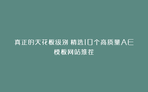 真正的天花板级别!精选10个高质量AE模板网站推荐