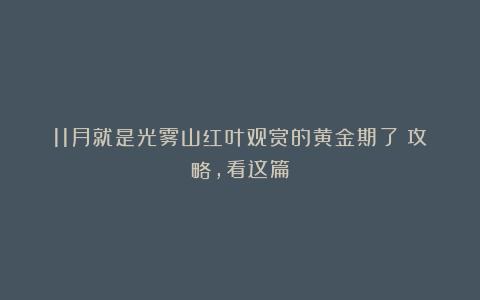 11月就是光雾山红叶观赏的黄金期了！攻略，看这篇