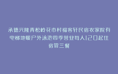 承德兴隆青松岭花市村福客轩民宿农家院有电梯地暖户外泳池四季营业每人120起住宿管三餐！