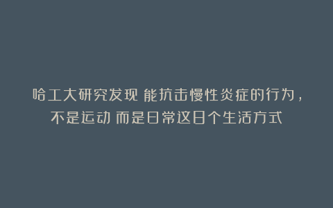 哈工大研究发现：能抗击慢性炎症的行为，不是运动！而是日常这8个生活方式