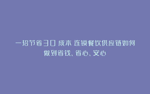 一招节省30%成本!连锁餐饮供应链如何做到省钱、省心、安心?