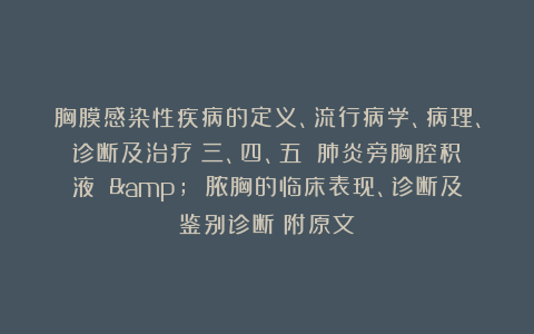 胸膜感染性疾病的定义、流行病学、病理、诊断及治疗(三、四、五):肺炎旁胸腔积液 & 脓胸的临床表现、诊断及鉴别诊断(附原文)