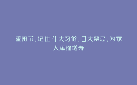 重阳节,记住:4大习俗,3大禁忌,为家人添福增寿