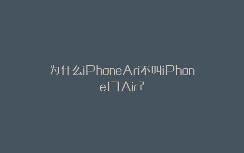 为什么iPhoneAri不叫iPhone17Air?