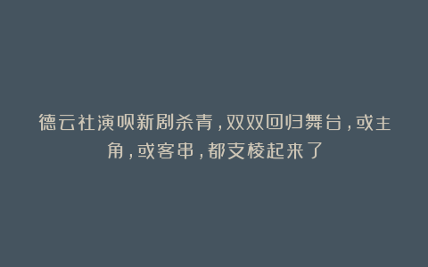 德云社演员新剧杀青,双双回归舞台,或主角,或客串,都支棱起来了