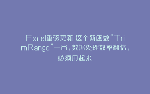 Excel重磅更新!这个新函数“TrimRange”一出,数据处理效率翻倍,必须用起来!