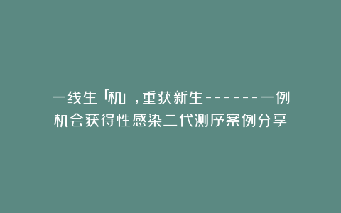 一线生「机」,重获新生——一例机会获得性感染二代测序案例分享