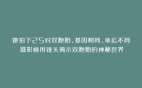 她拍下25对双胞胎，基因相同，命运不同！摄影师用镜头揭示双胞胎的神秘世界