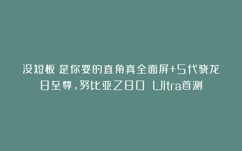 没短板!是你要的直角真全面屏+5代骁龙8至尊,努比亚Z80 Ultra首测