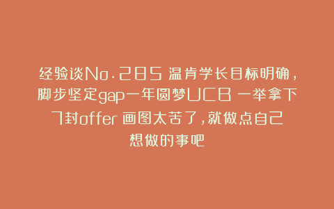 经验谈No.285|温肯学长目标明确,脚步坚定gap一年圆梦UCB!一举拿下7封offer:画图太苦了,就做点自己想做的事吧