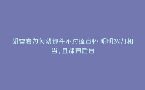 胡雪岩为何就都斗不过盛宣怀?明明实力相当,且都有后台