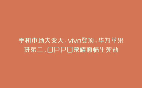 手机市场大变天,vivo登顶,华为苹果拼第二,OPPO荣耀面临生死劫