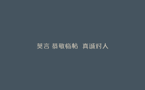 莫言:恭敬临帖 真诚对人