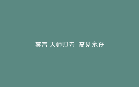 莫言:大师归去 高见永存