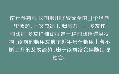 南开孙药师:长期服用比较安全的3个经典中成药,一文总结:1、归脾丸——多发性抽动症:多发性抽动症是一种抽动障碍类疾病,该病的临床发病率近年来在临床上有不断上升的发展趋势,由于该病常会伴随出现社会…