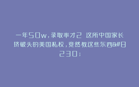 一年50w,录取率才2%!这所中国家长挤破头的美国私校,竟然教这些东西…