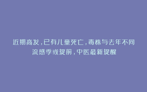 近期高发,已有儿童死亡,毒株与去年不同!流感季或提前,中医最新提醒→