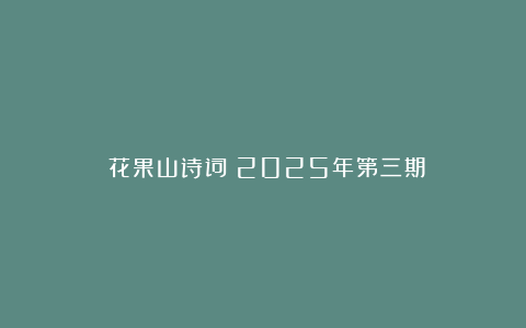 《花果山诗词》2025年第三期
