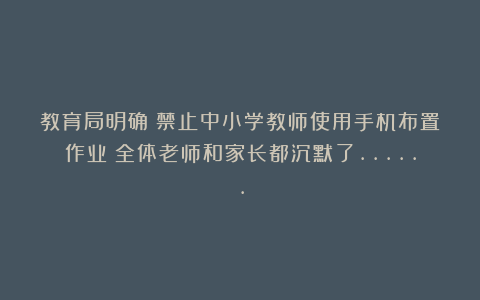 教育局明确:禁止中小学教师使用手机布置作业!全体老师和家长都沉默了……