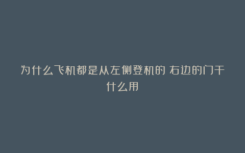 为什么飞机都是从左侧登机的?右边的门干什么用?