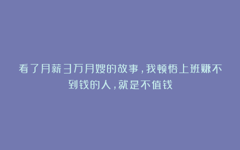 看了月薪3万月嫂的故事,我顿悟上班赚不到钱的人,就是不值钱