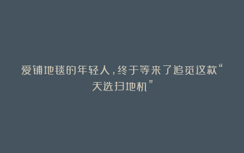 爱铺地毯的年轻人,终于等来了追觅这款“天选扫地机”