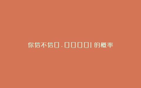 你信不信0.00001%的概率?