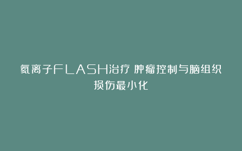 氦离子FLASH治疗:肿瘤控制与脑组织损伤最小化