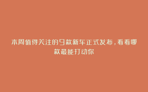 本周值得关注的9款新车正式发布,看看哪款最能打动你?