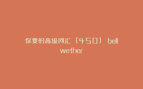 你要的高级词汇 (450): bellwether