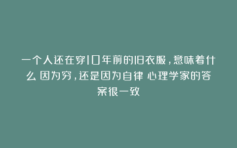 一个人还在穿10年前的旧衣服,意味着什么?因为穷,还是因为自律?心理学家的答案很一致