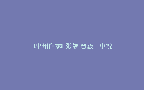 【中州作家】张静:晋级 (小说)