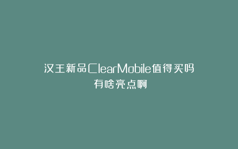 汉王新品ClearMobile值得买吗?有啥亮点啊?